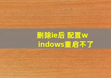 删除ie后 配置windows重启不了